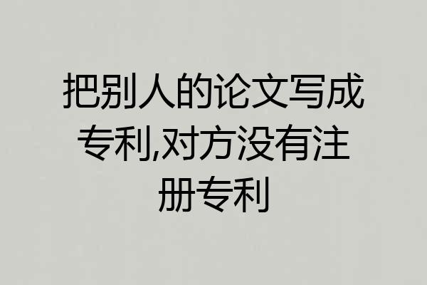 把别人的论文写成专利,对方没有注册专利