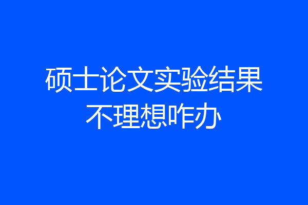 硕士论文实验结果不理想咋办