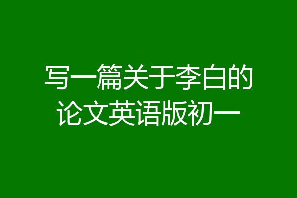 写一篇关于李白的论文英语版初一
