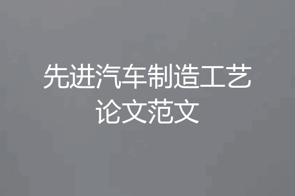 先进汽车制造工艺论文范文