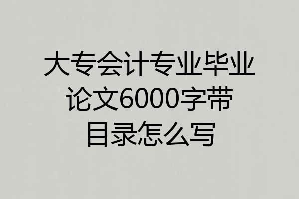 大专会计专业毕业论文6000字带目录怎么写