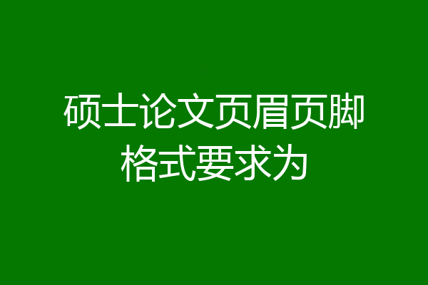 硕士论文页眉页脚格式要求为