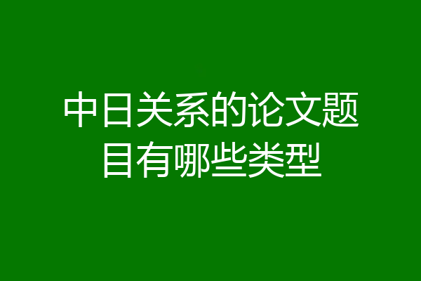 中日关系的论文题目有哪些类型