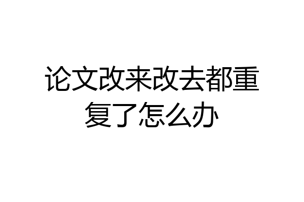 论文改来改去都重复了怎么办