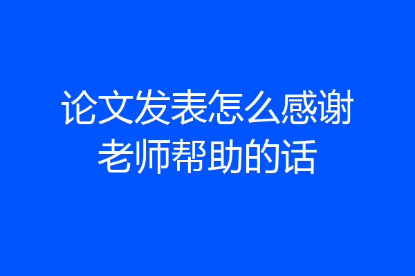 论文发表怎么感谢老师帮助的话