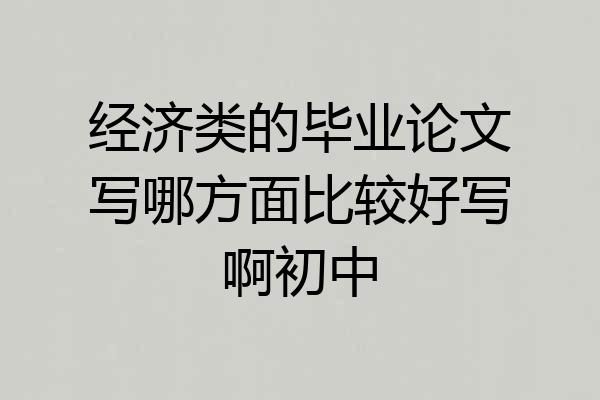 经济类的毕业论文写哪方面比较好写啊初中