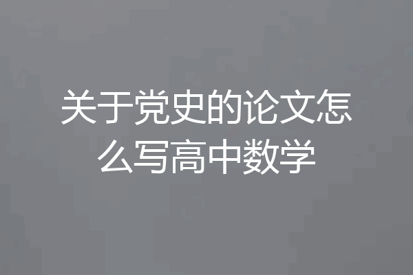 关于党史的论文怎么写高中数学
