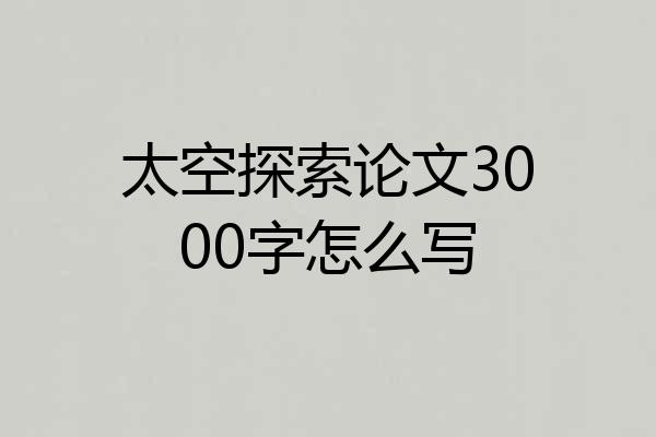 太空探索论文3000字怎么写