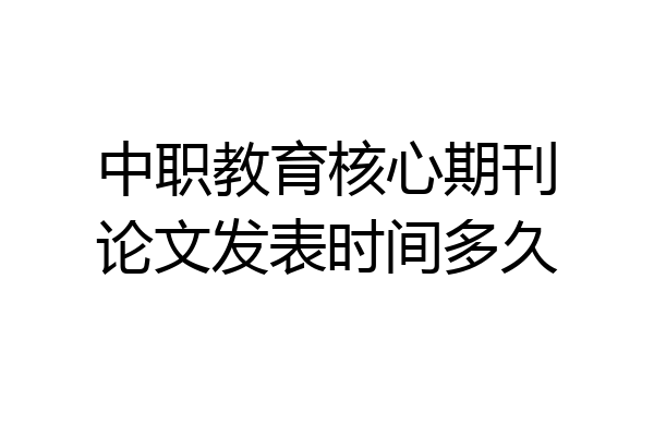 中职教育核心期刊论文发表时间多久