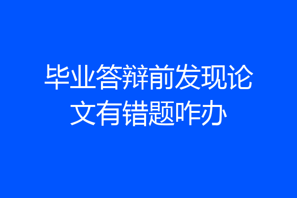 毕业答辩前发现论文有错题咋办