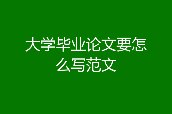 大学毕业论文要怎么写范文