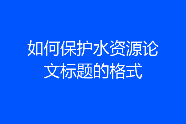 如何保护水资源论文标题的格式