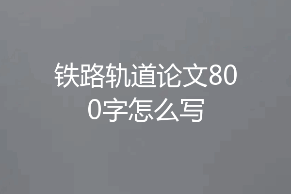 铁路轨道论文800字怎么写