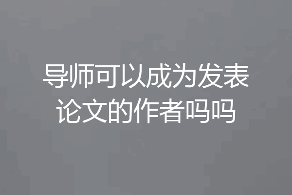 导师可以成为发表论文的作者吗吗