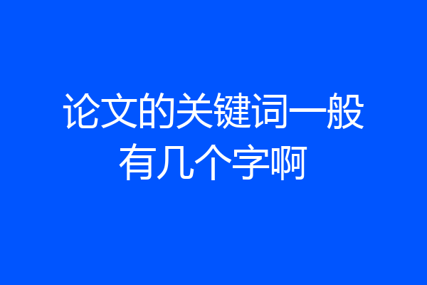 论文的关键词一般有几个字啊