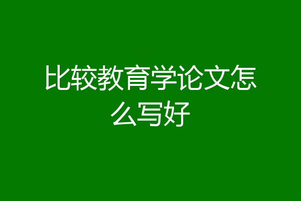比较教育学论文怎么写好