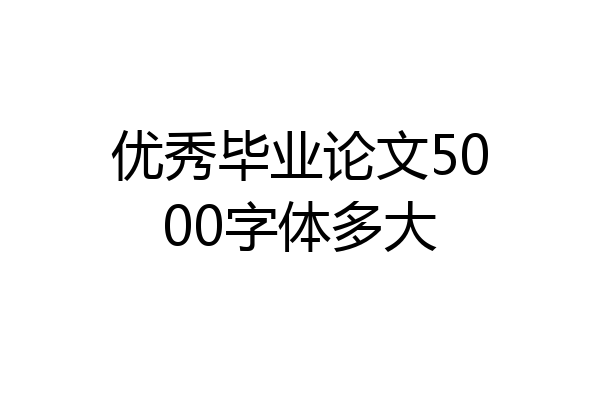 优秀毕业论文5000字体多大
