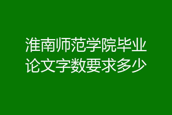 淮南师范学院毕业论文字数要求多少