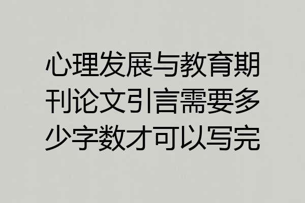 心理发展与教育期刊论文引言需要多少字数才可以写完