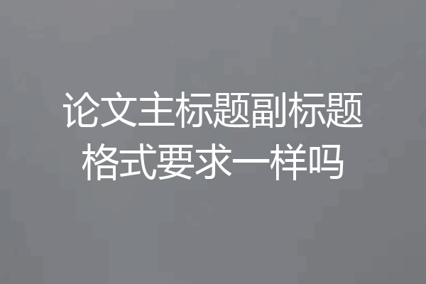 论文主标题副标题格式要求一样吗