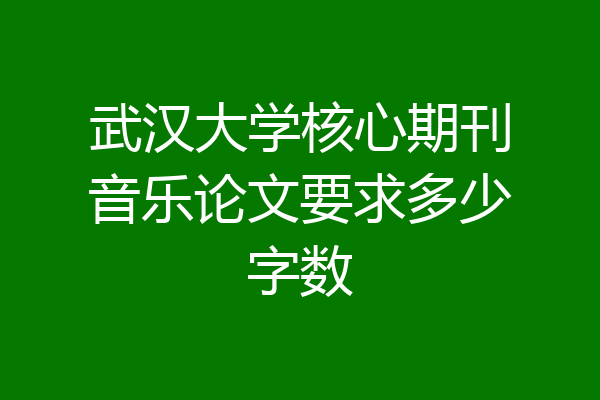 武汉大学核心期刊音乐论文要求多少字数