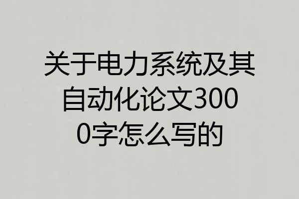 关于电力系统及其自动化论文3000字怎么写的