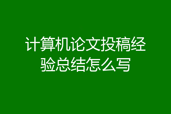计算机论文投稿经验总结怎么写