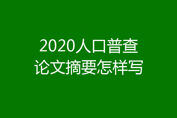 2020人口普查论文摘要怎样写