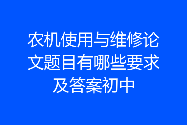 农机使用与维修论文题目有哪些要求及答案初中
