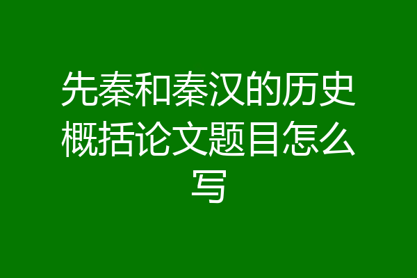 先秦和秦汉的历史概括论文题目怎么写