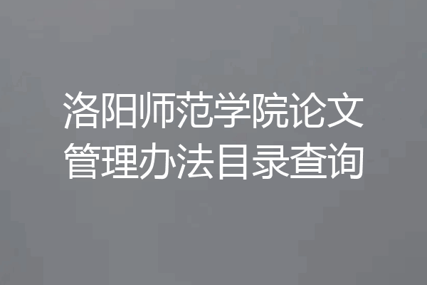 洛阳师范学院论文管理办法目录查询