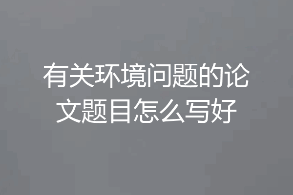有关环境问题的论文题目怎么写好