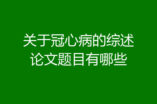 关于冠心病的综述论文题目有哪些