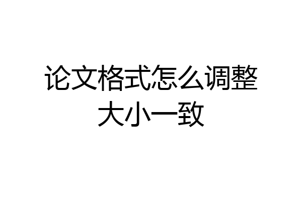 论文格式怎么调整大小一致
