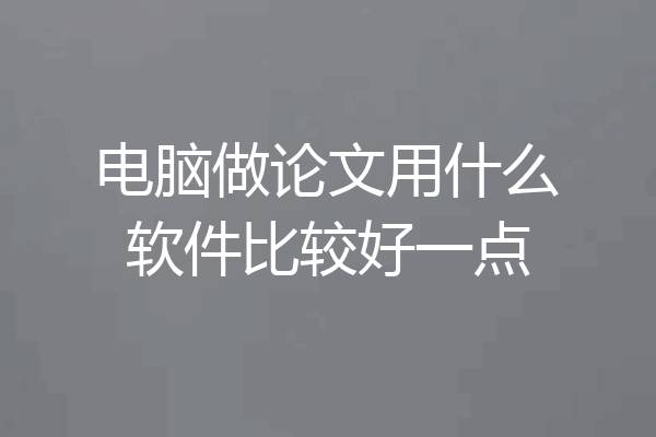 电脑做论文用什么软件比较好一点