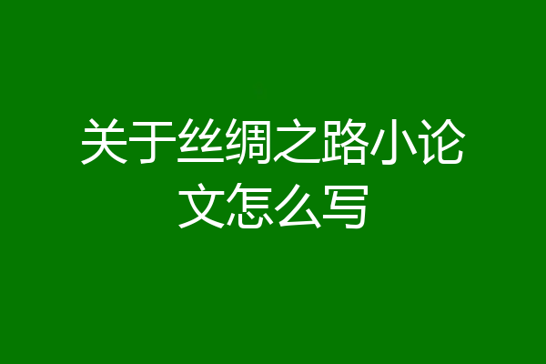 关于丝绸之路小论文怎么写
