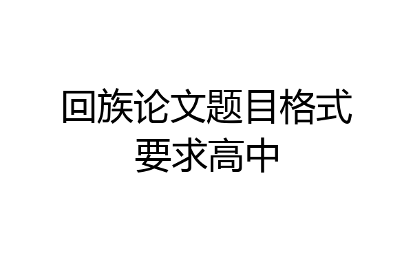 回族论文题目格式要求高中