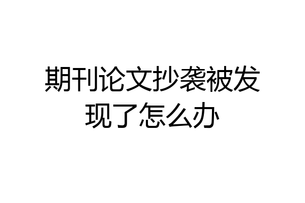 期刊论文抄袭被发现了怎么办