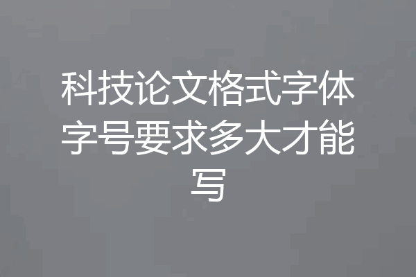 科技论文格式字体字号要求多大才能写