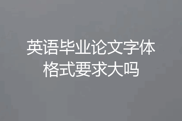英语毕业论文字体格式要求大吗