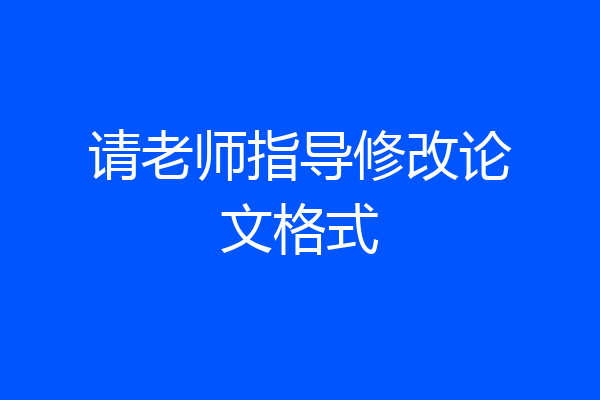 请老师指导修改论文格式