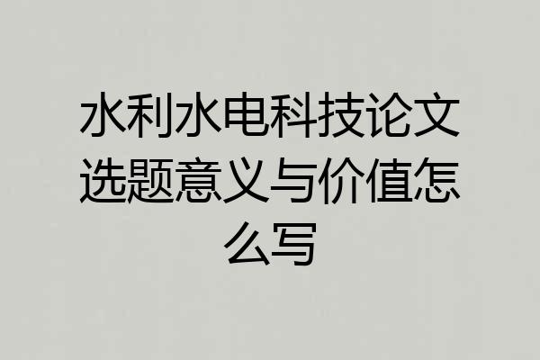 水利水电科技论文选题意义与价值怎么写