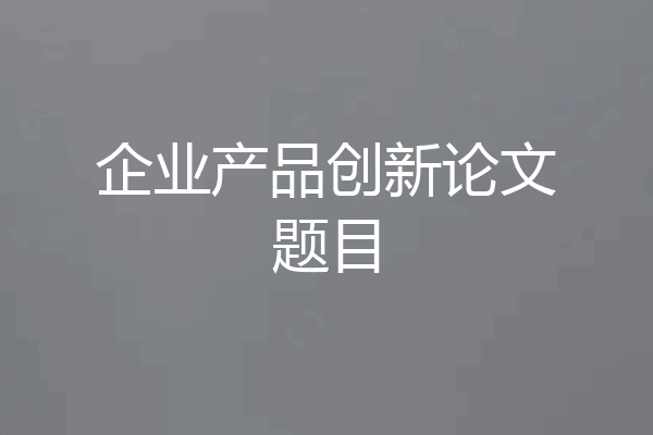 企业产品创新论文题目