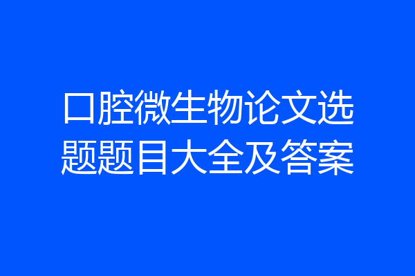 口腔微生物论文选题题目大全及答案