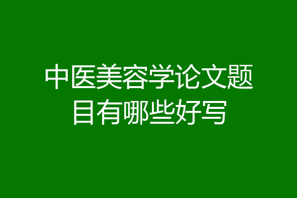 中医美容学论文题目有哪些好写