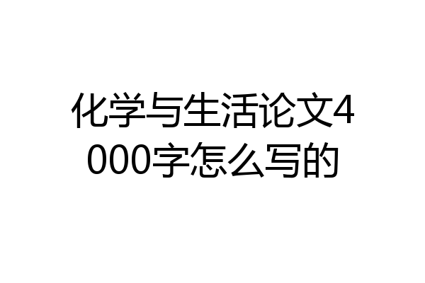 化学与生活论文4000字怎么写的