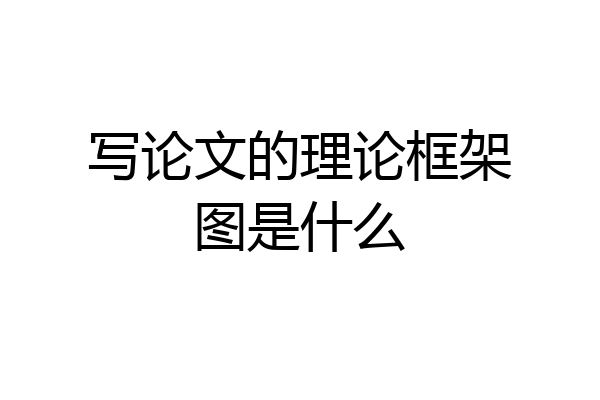 写论文的理论框架图是什么