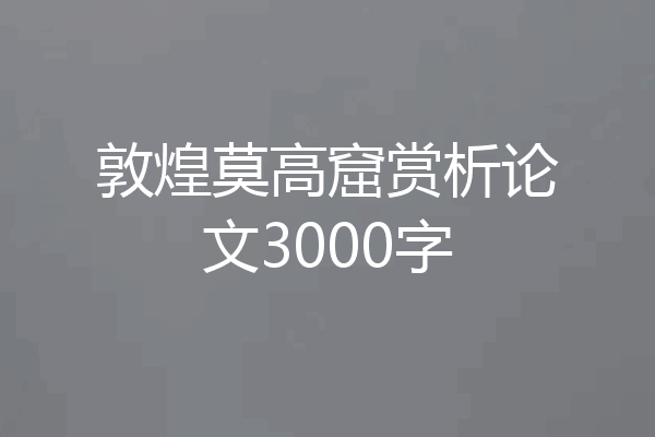 敦煌莫高窟赏析论文3000字