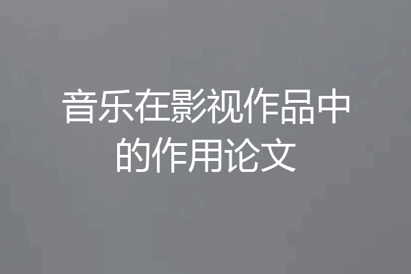 音乐在影视作品中的作用论文