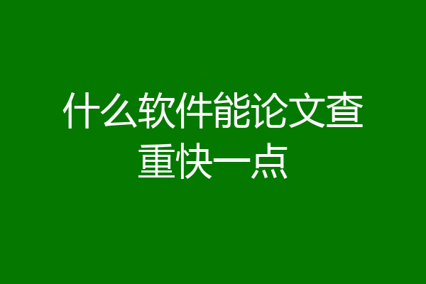 什么软件能论文查重快一点